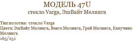 модель 47u стекло Varga, ЭшВайт Мелинга Тип полотна: стекло Varga Цвета: ЭшВайт Мелинга, Венге Мелинга, Грей Мелинга, Капучино Мелинга 165/251
